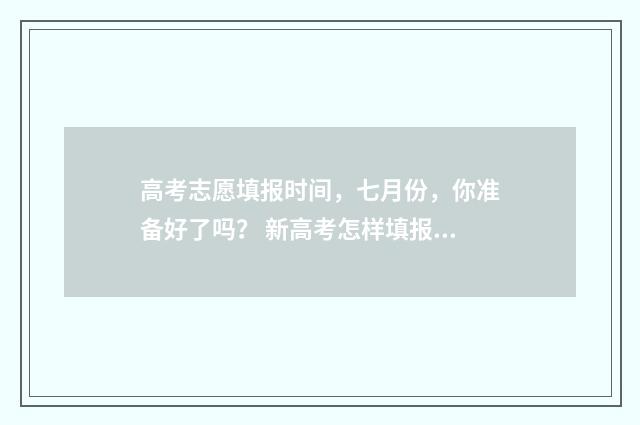 高考志愿填报时间，七月份，你准备好了吗？ 新高考怎样填报志愿