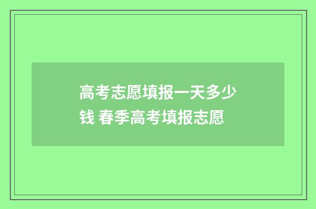 高考志愿填报一天多少钱 春季高考填报志愿