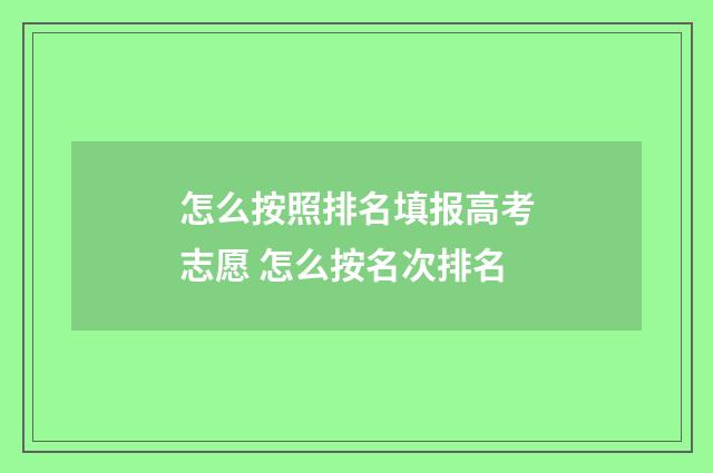 怎么按照排名填报高考志愿 怎么按名次排名