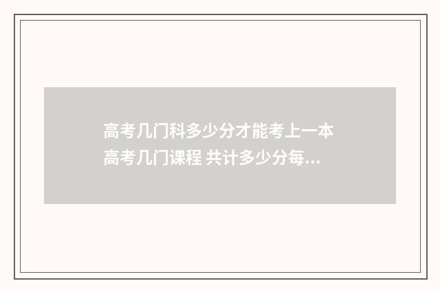 高考几门科多少分才能考上一本 高考几门课程 共计多少分每科多少分