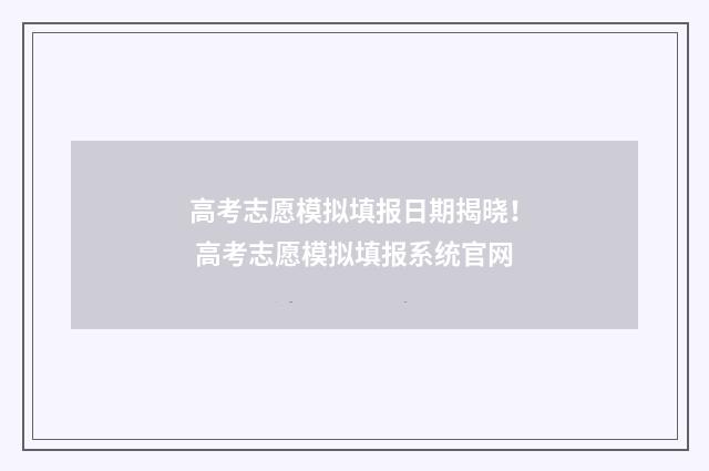 高考志愿模拟填报日期揭晓！ 高考志愿模拟填报系统官网