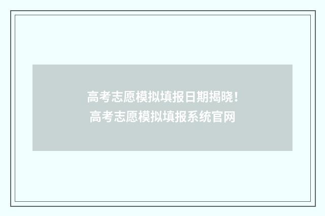 高考志愿模拟填报日期揭晓！ 高考志愿模拟填报系统官网