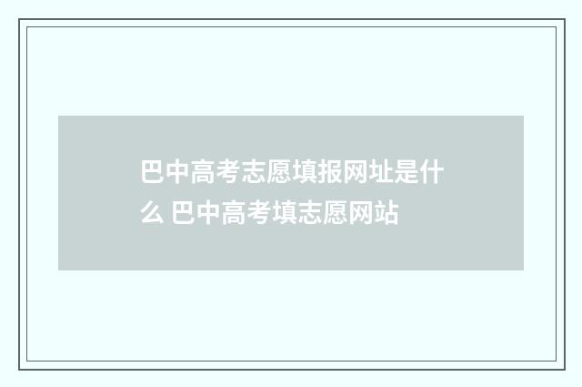 巴中高考志愿填报网址是什么 巴中高考填志愿网站