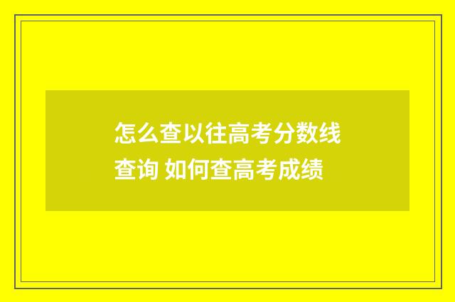 怎么查以往高考分数线查询 如何查高考成绩