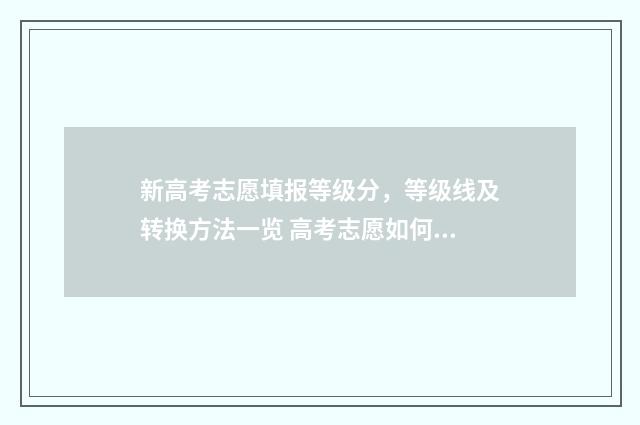 新高考志愿填报等级分，等级线及转换方法一览 高考志愿如何正确填报