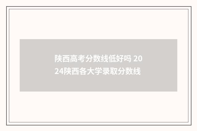 陕西高考分数线低好吗 2024陕西各大学录取分数线