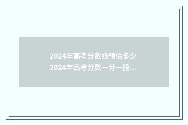 2024年高考分数线预估多少 2024年高考分数一分一段表