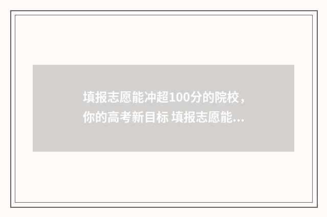 填报志愿能冲超100分的院校，你的高考新目标 填报志愿能冲多少个位次