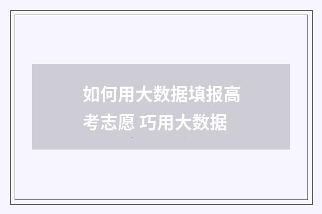 如何用大数据填报高考志愿 巧用大数据