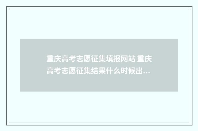 重庆高考志愿征集填报网站 重庆高考志愿征集结果什么时候出来