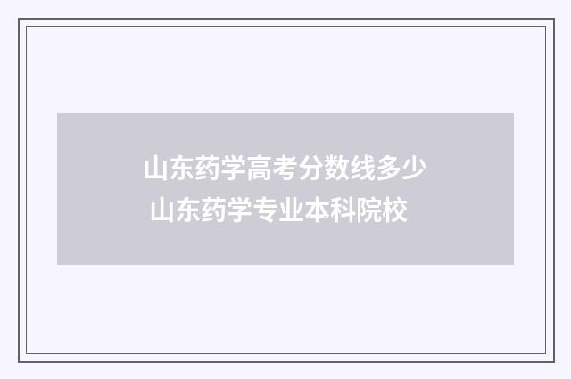 山东药学高考分数线多少 山东药学专业本科院校