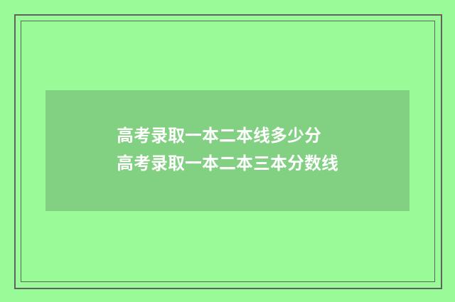 高考录取一本二本线多少分 高考录取一本二本三本分数线