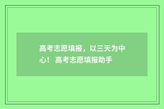 高考志愿填报，以三天为中心！ 高考志愿填报助手