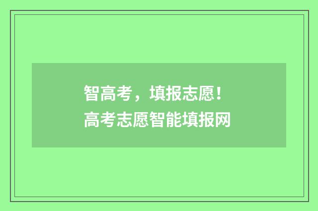 智高考，填报志愿！ 高考志愿智能填报网