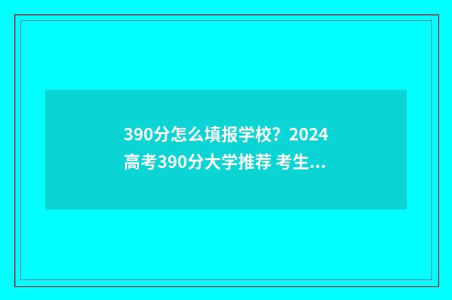 390分怎么填报学校？2024高考390分大学推荐 考生考了390分能上什么样的专科学校