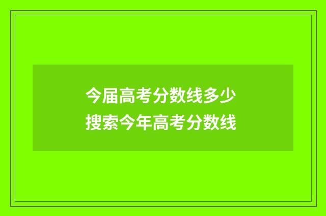 今届高考分数线多少 搜索今年高考分数线