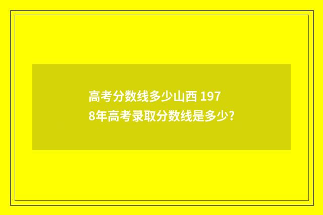 高考分数线多少山西 1978年高考录取分数线是多少?