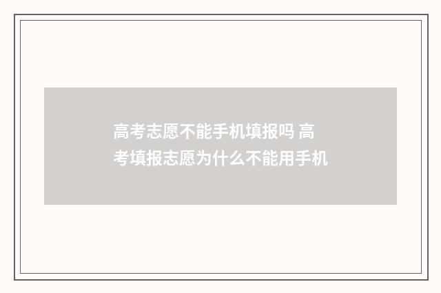 高考志愿不能手机填报吗 高考填报志愿为什么不能用手机