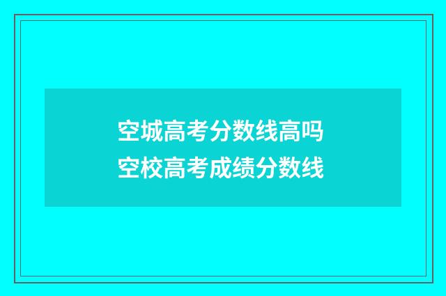 空城高考分数线高吗 空校高考成绩分数线