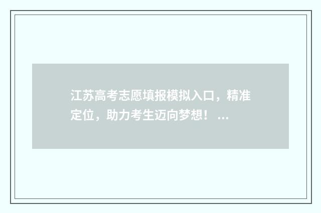 江苏高考志愿填报模拟入口，精准定位，助力考生迈向梦想！ 江苏高考志愿填报2024