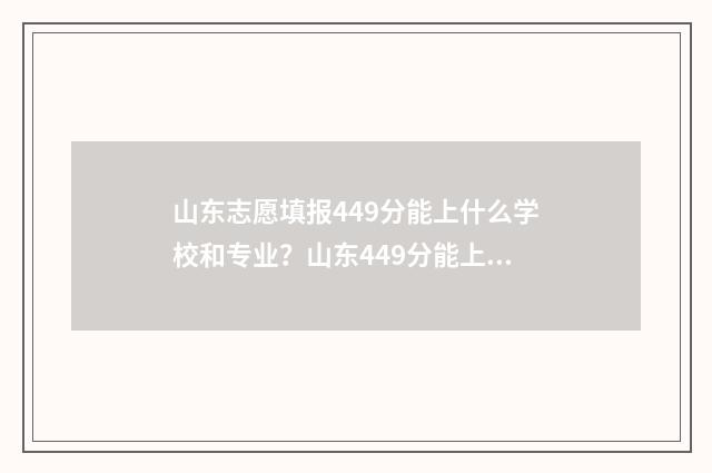 山东志愿填报449分能上什么学校和专业？山东449分能上的大学及专业推荐 山东志愿填报入口