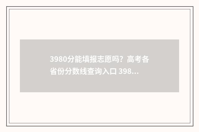 3980分能填报志愿吗？高考各省份分数线查询入口 398分能上本科吗