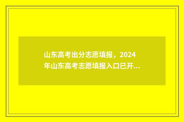 山东高考出分志愿填报，2024年山东高考志愿填报入口已开放 山东高考分数划分比例