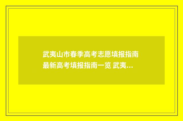 武夷山市春季高考志愿填报指南 最新高考填报指南一览 武夷山高考