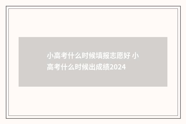 小高考什么时候填报志愿好 小高考什么时候出成绩2024