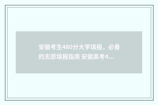 安徽考生480分大学填报，必看的志愿填报指南 安徽高考480分理科能几本