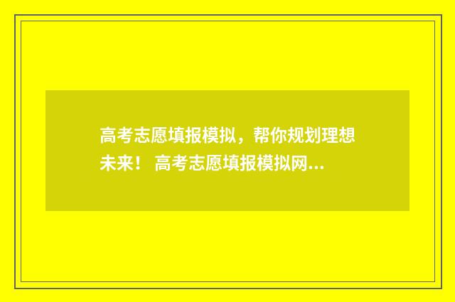 高考志愿填报模拟，帮你规划理想未来！ 高考志愿填报模拟网站