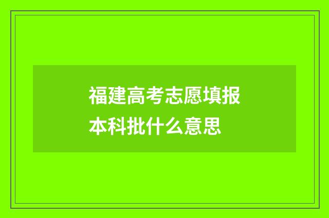 福建高考志愿填报本科批什么意思