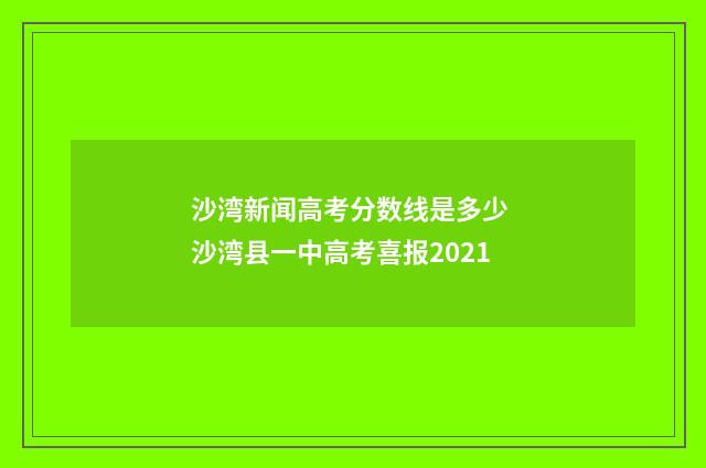 沙湾新闻高考分数线是多少 沙湾县一中高考喜报2021