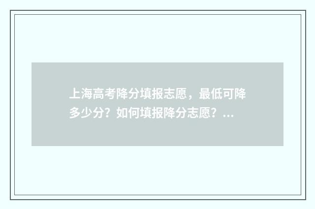 上海高考降分填报志愿，最低可降多少分？如何填报降分志愿？ 上海高考录取分数线降分