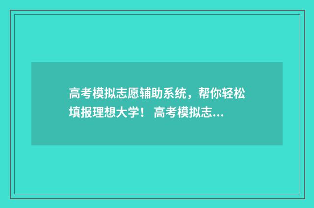 高考模拟志愿辅助系统，帮你轻松填报理想大学！ 高考模拟志愿辅助系统
