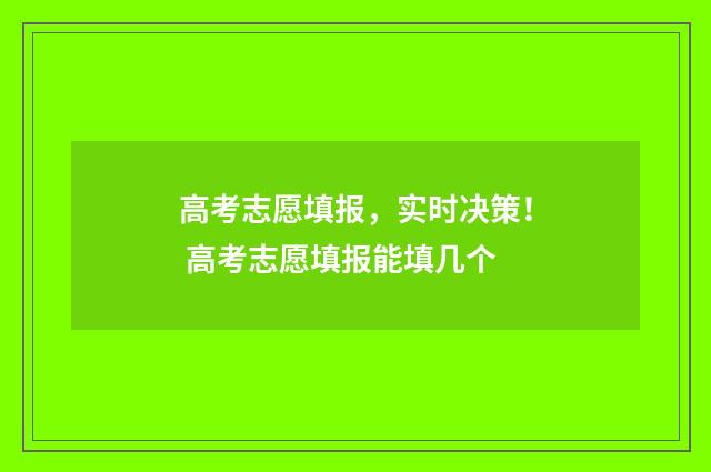 高考志愿填报，实时决策！ 高考志愿填报能填几个