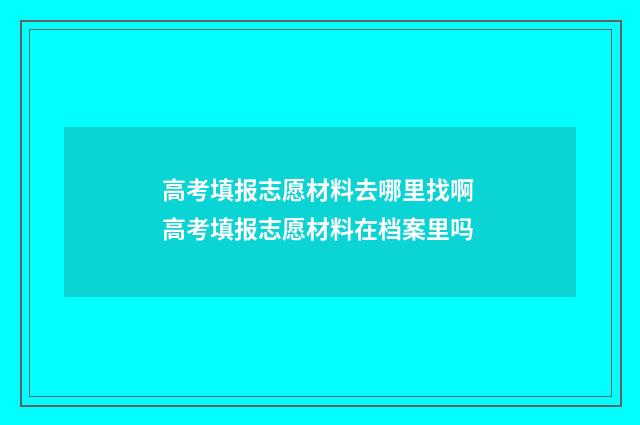 高考填报志愿材料去哪里找啊 高考填报志愿材料在档案里吗
