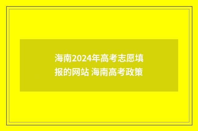 海南2024年高考志愿填报的网站 海南高考政策