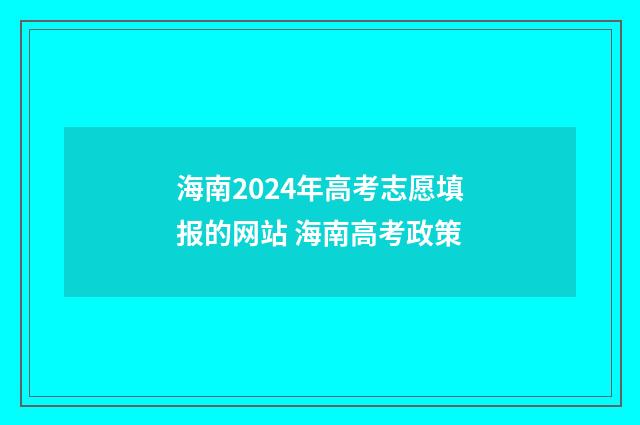 海南2024年高考志愿填报的网站 海南高考政策