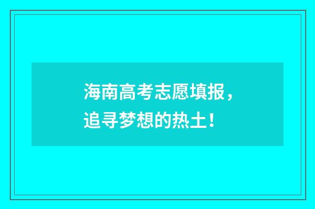 海南高考志愿填报，追寻梦想的热土！