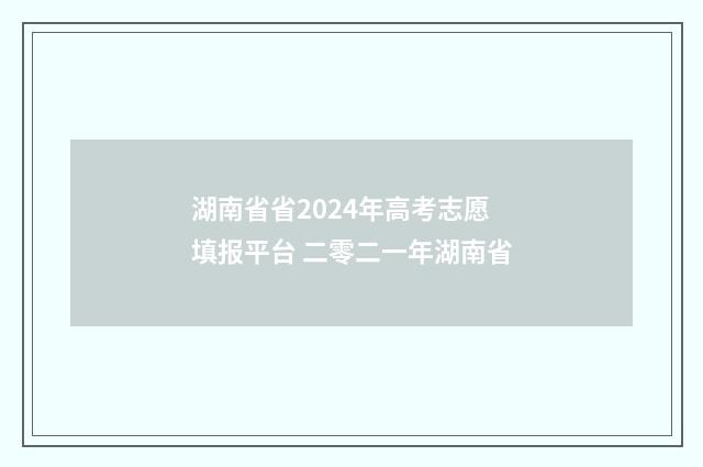 湖南省省2024年高考志愿填报平台 二零二一年湖南省