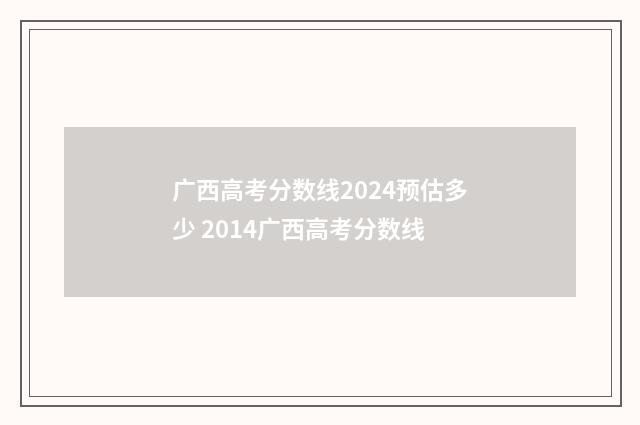广西高考分数线2024预估多少 2014广西高考分数线