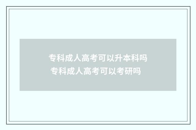 专科成人高考可以升本科吗 专科成人高考可以考研吗