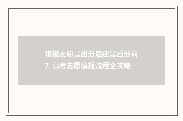 填报志愿是出分后还是出分前？高考志愿填报流程全攻略