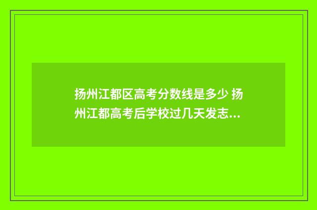 扬州江都区高考分数线是多少 扬州江都高考后学校过几天发志愿书籍啊