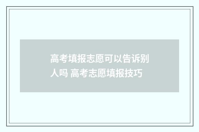 高考填报志愿可以告诉别人吗 高考志愿填报技巧