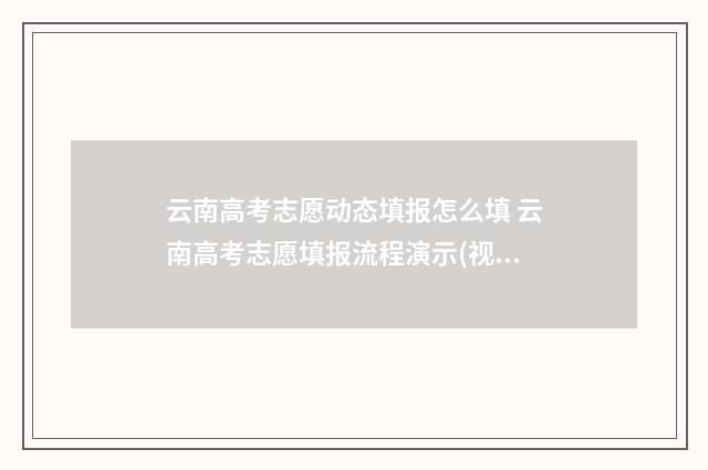 云南高考志愿动态填报怎么填 云南高考志愿填报流程演示(视频版)