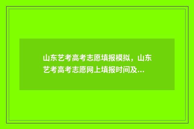 山东艺考高考志愿填报模拟，山东艺考高考志愿网上填报时间及入口 2020艺考山东