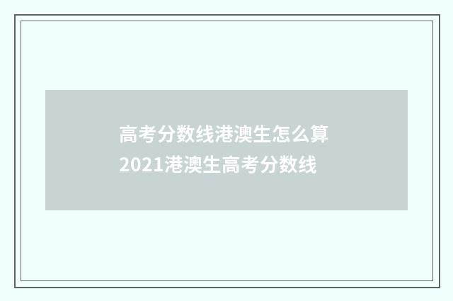 高考分数线港澳生怎么算 2021港澳生高考分数线