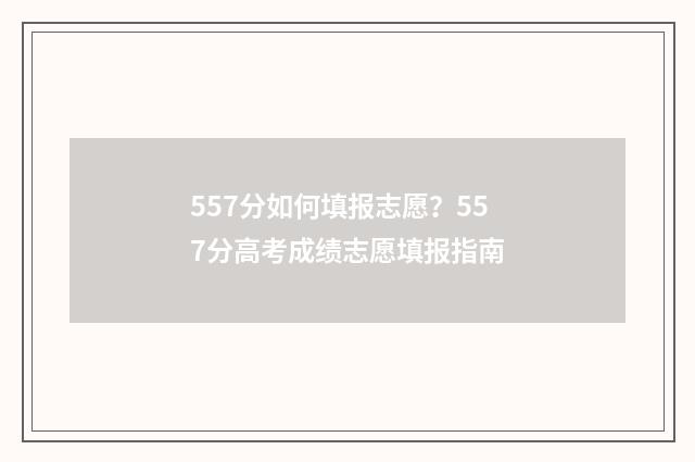 557分如何填报志愿？557分高考成绩志愿填报指南
